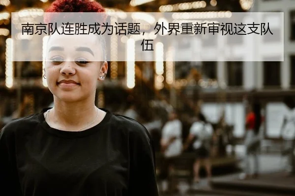 南京队连胜成为话题，外界重新审视这支队伍