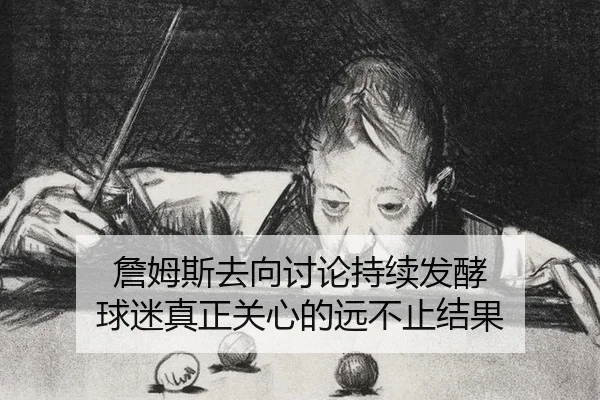 詹姆斯去向讨论持续发酵 球迷真正关心的远不止结果